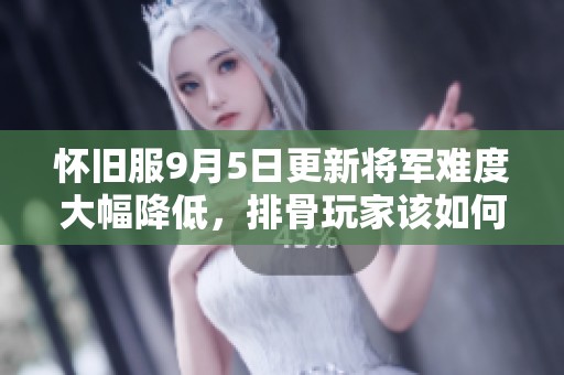 怀旧服9月5日更新将军难度大幅降低，排骨玩家该如何适应新变化