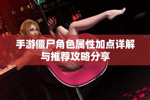手游僵尸角色属性加点详解与推荐攻略分享