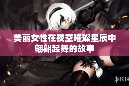 美丽女性在夜空璀璨星辰中翩翩起舞的故事