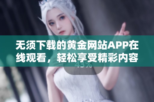 无须下载的黄金网站APP在线观看，轻松享受精彩内容