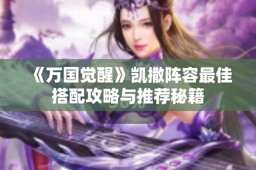 《万国觉醒》凯撒阵容最佳搭配攻略与推荐秘籍