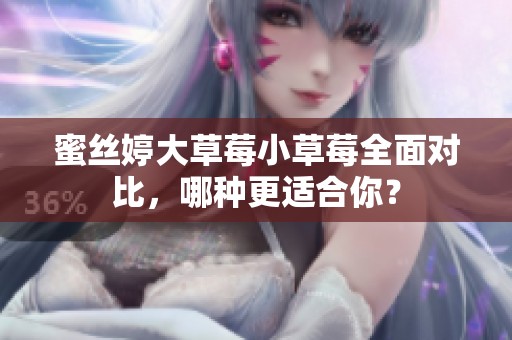 蜜丝婷大草莓小草莓全面对比，哪种更适合你？