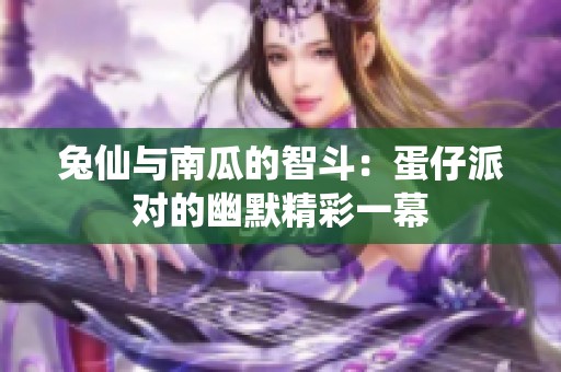 兔仙与南瓜的智斗：蛋仔派对的幽默精彩一幕
