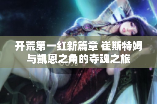 开荒第一红新篇章 崔斯特姆与凯恩之角的夺魂之旅