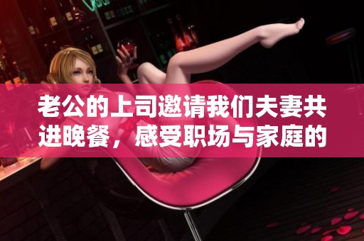 老公的上司邀请我们夫妻共进晚餐，感受职场与家庭的温暖