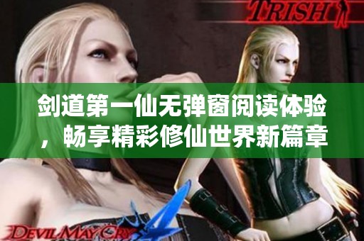 剑道第一仙无弹窗阅读体验，畅享精彩修仙世界新篇章