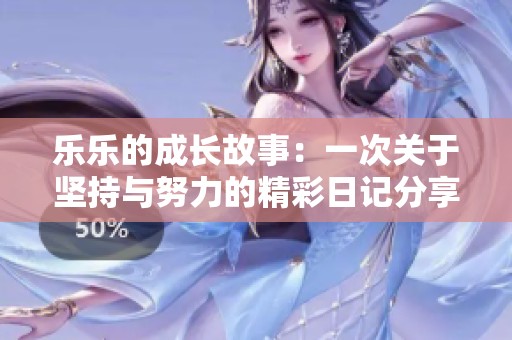 乐乐的成长故事：一次关于坚持与努力的精彩日记分享