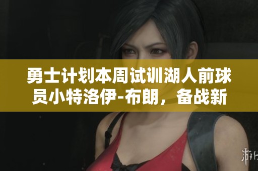 勇士计划本周试训湖人前球员小特洛伊-布朗，备战新赛季
