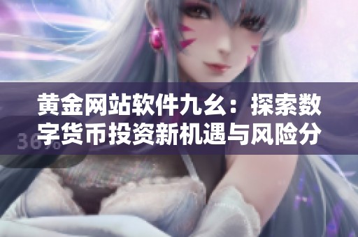 黄金网站软件九幺：探索数字货币投资新机遇与风险分析
