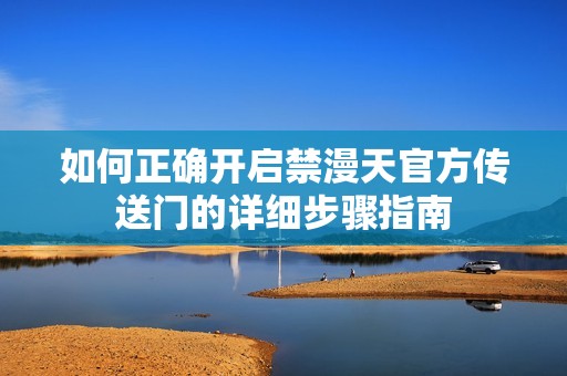 如何正确开启禁漫天官方传送门的详细步骤指南