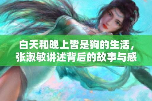 白天和晚上皆是狗的生活，张淑敏讲述背后的故事与感悟