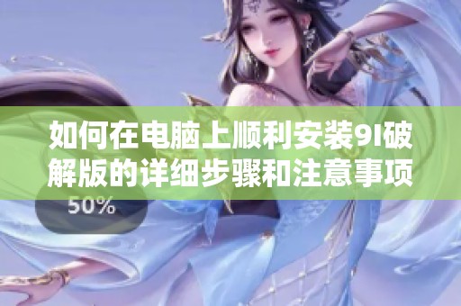 如何在电脑上顺利安装9I破解版的详细步骤和注意事项