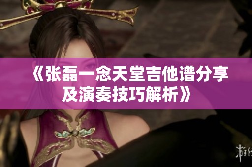 《张磊一念天堂吉他谱分享及演奏技巧解析》