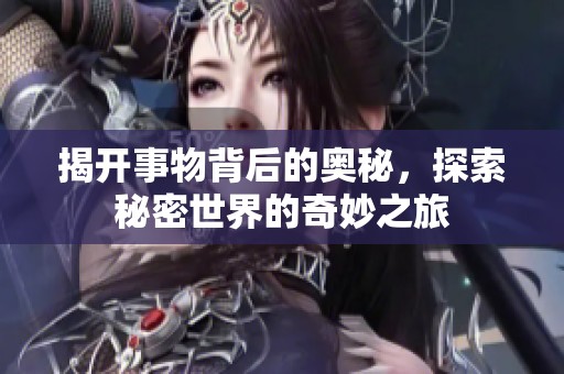 揭开事物背后的奥秘，探索秘密世界的奇妙之旅