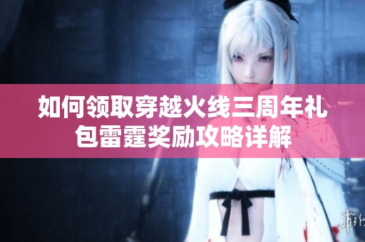 如何领取穿越火线三周年礼包雷霆奖励攻略详解
