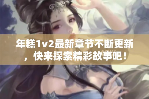 年糕1v2最新章节不断更新，快来探索精彩故事吧！