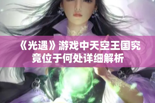 《光遇》游戏中天空王国究竟位于何处详细解析