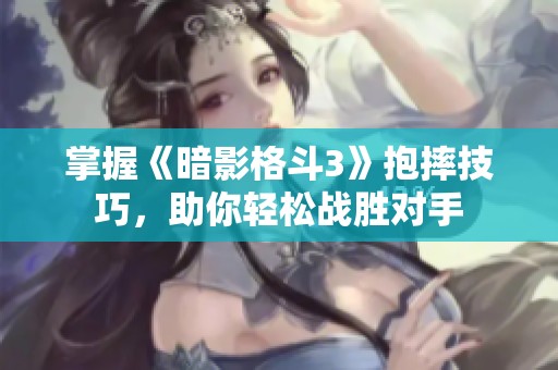 掌握《暗影格斗3》抱摔技巧，助你轻松战胜对手