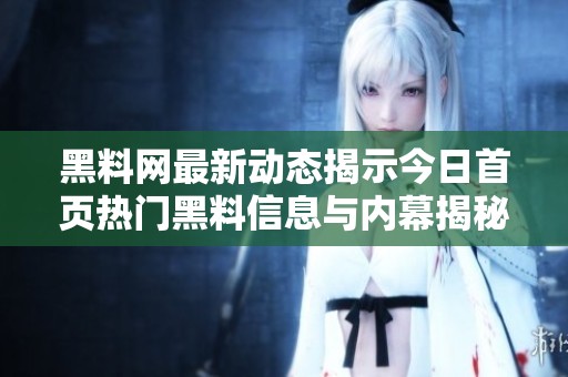 黑料网最新动态揭示今日首页热门黑料信息与内幕揭秘