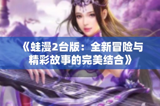《蛙漫2台版：全新冒险与精彩故事的完美结合》