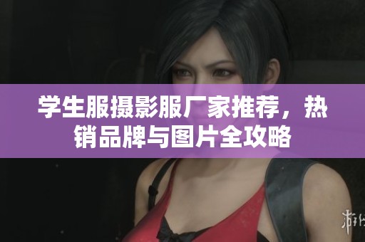 学生服摄影服厂家推荐，热销品牌与图片全攻略
