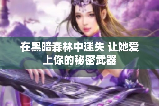 在黑暗森林中迷失 让她爱上你的秘密武器
