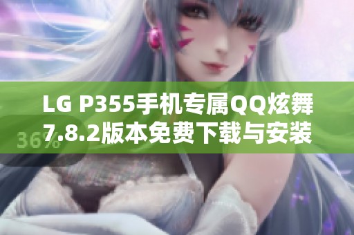 LG P355手机专属QQ炫舞7.8.2版本免费下载与安装指南