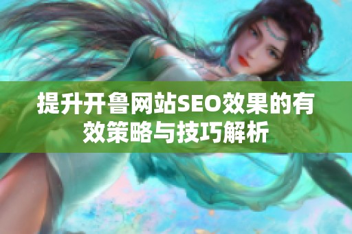 提升开鲁网站SEO效果的有效策略与技巧解析