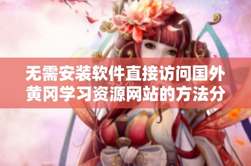 无需安装软件直接访问国外黄冈学习资源网站的方法分享