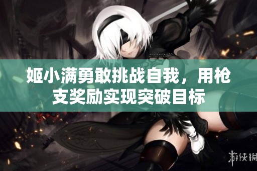 姬小满勇敢挑战自我，用枪支奖励实现突破目标