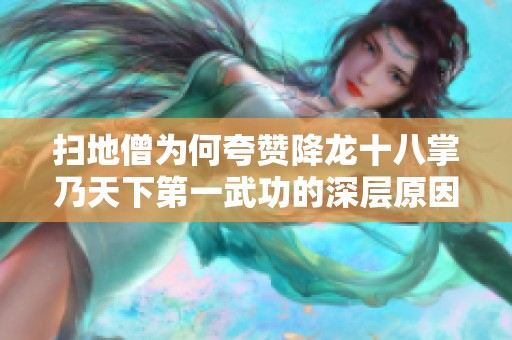 扫地僧为何夸赞降龙十八掌乃天下第一武功的深层原因分析
