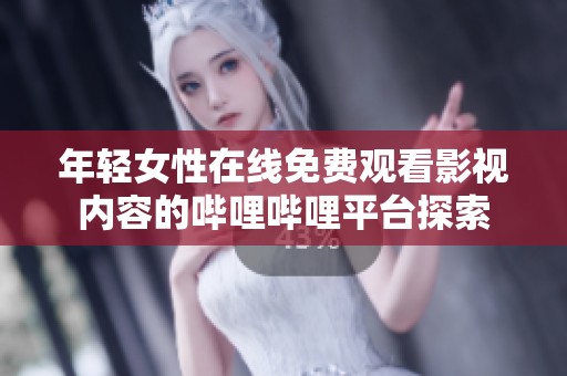 年轻女性在线免费观看影视内容的哔哩哔哩平台探索