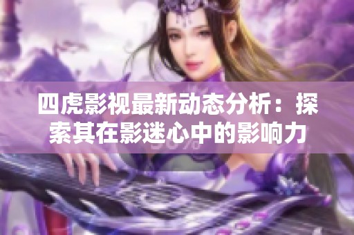 四虎影视最新动态分析：探索其在影迷心中的影响力