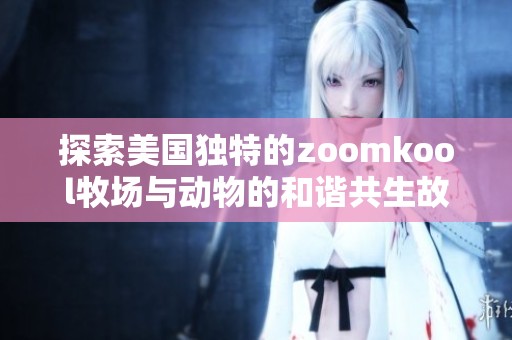 探索美国独特的zoomkool牧场与动物的和谐共生故事