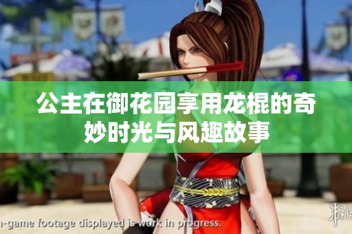 公主在御花园享用龙棍的奇妙时光与风趣故事
