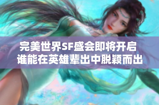 完美世界SF盛会即将开启 谁能在英雄辈出中脱颖而出