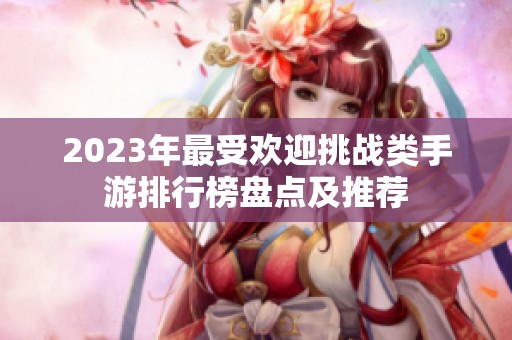 2023年最受欢迎挑战类手游排行榜盘点及推荐