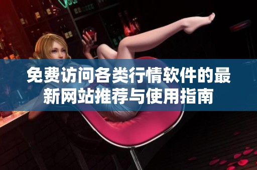 免费访问各类行情软件的最新网站推荐与使用指南