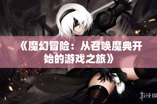 《魔幻冒险：从召唤魔典开始的游戏之旅》