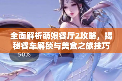 全面解析萌娘餐厅2攻略，揭秘餐车解锁与美食之旅技巧!