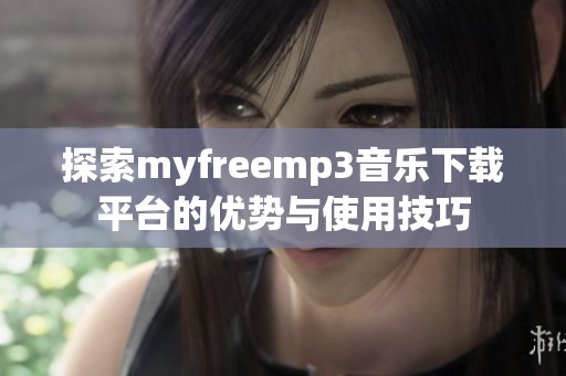 探索myfreemp3音乐下载平台的优势与使用技巧