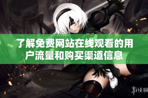 了解免费网站在线观看的用户流量和购买渠道信息