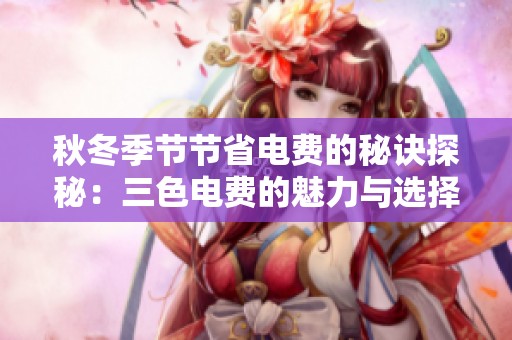 秋冬季节节省电费的秘诀探秘：三色电费的魅力与选择