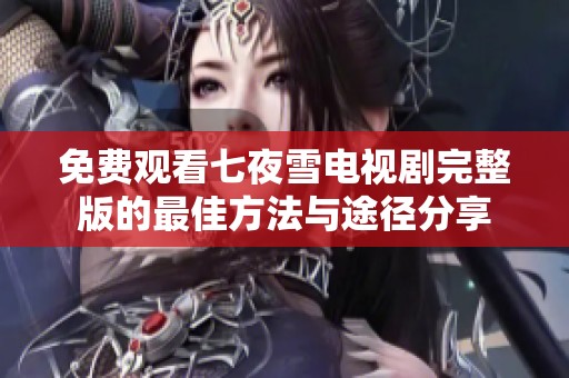 免费观看七夜雪电视剧完整版的最佳方法与途径分享