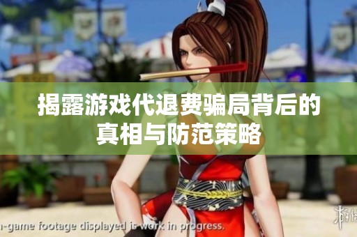 揭露游戏代退费骗局背后的真相与防范策略
