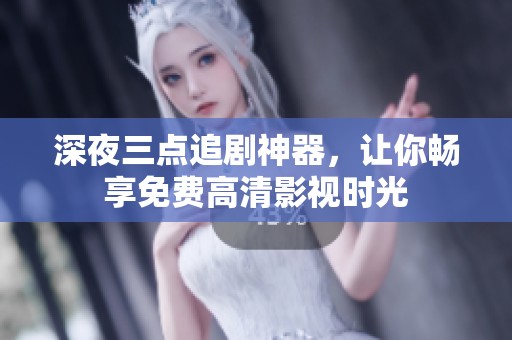 深夜三点追剧神器，让你畅享免费高清影视时光