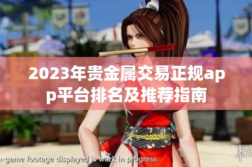 2023年贵金属交易正规app平台排名及推荐指南