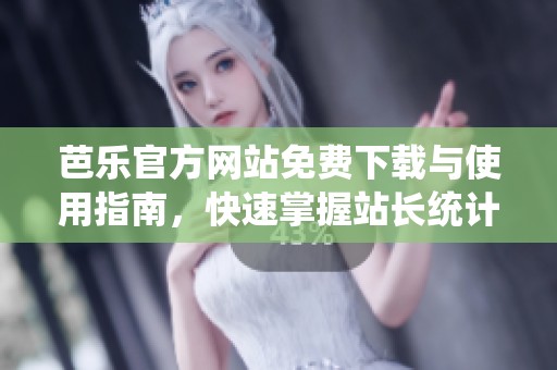 芭乐官方网站免费下载与使用指南，快速掌握站长统计技巧