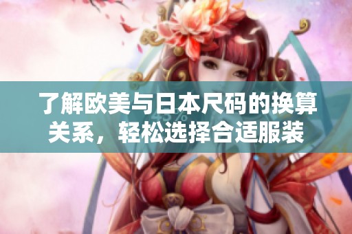 了解欧美与日本尺码的换算关系，轻松选择合适服装