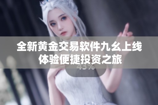 全新黄金交易软件九幺上线 体验便捷投资之旅